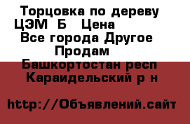 Торцовка по дереву  ЦЭМ-3Б › Цена ­ 45 000 - Все города Другое » Продам   . Башкортостан респ.,Караидельский р-н